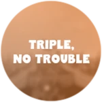 Triple, No Trouble